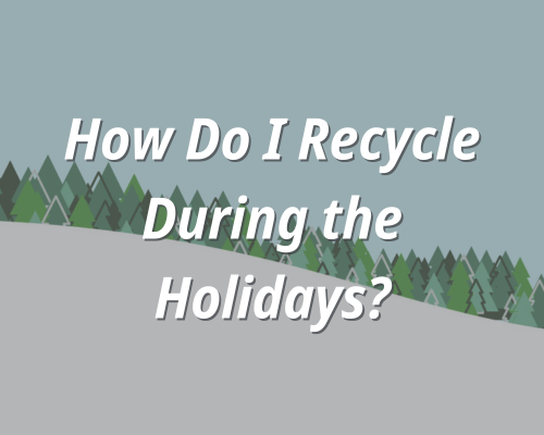 A snowy scene. The text reads, "How Do I Recycle During the Holidays?"